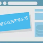 項目總結報告怎么寫，如何做能讓人眼前一亮